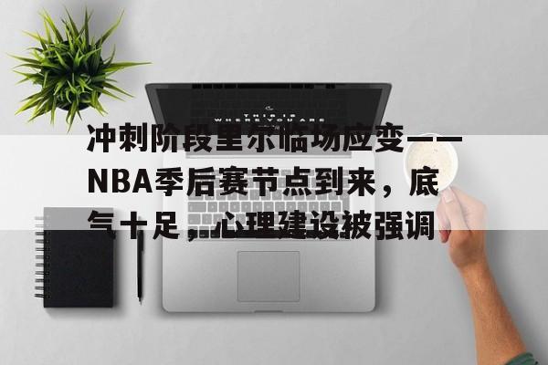  冲刺阶段里尔临场应变——NBA季后赛节点到来，底气十足，心理建设被强调