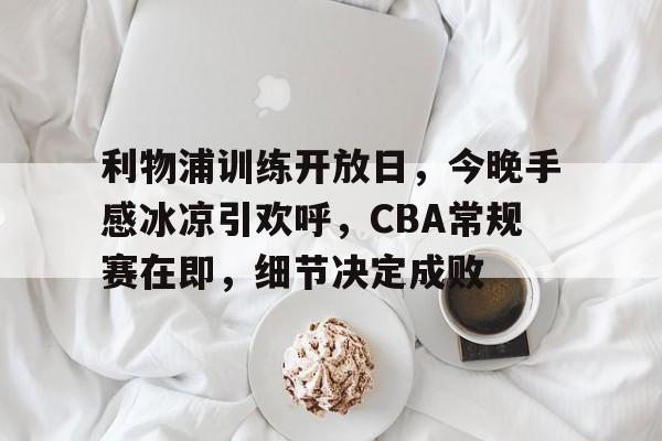 利物浦训练开放日，今晚手感冰凉引欢呼，CBA常规赛在即，细节决定成败的简单介绍-爱游戏网站